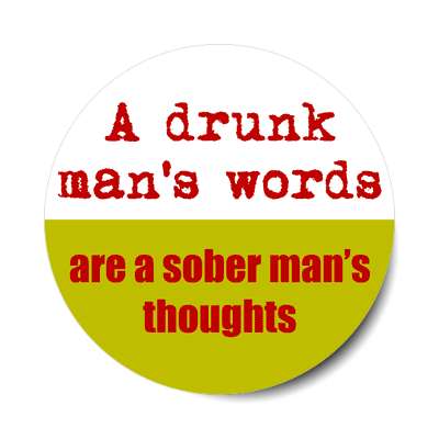 a drunk mans words are a sober mans thoughts sticker