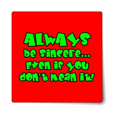 always be sincere even if you dont mean it sticker