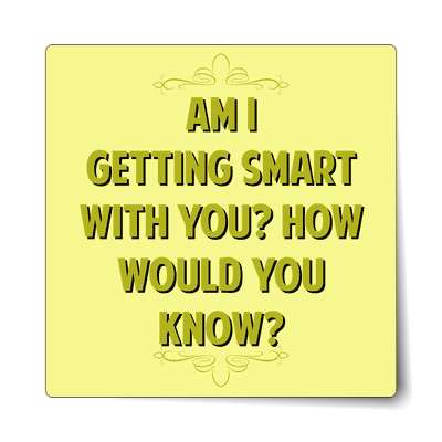 am i getting smart with you how would you know sticker