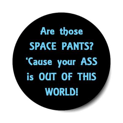 are those space pants cause your ass is out of this world sticker