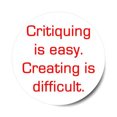 critiquing is easy creating is difficult sticker