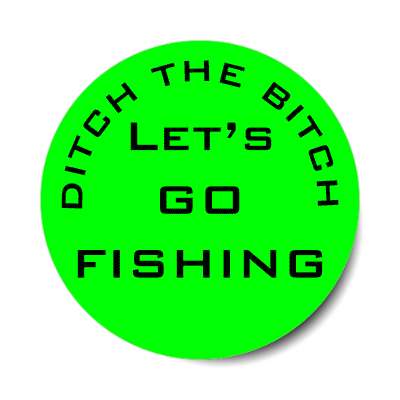 ditch the bitch lets go fishing green sticker