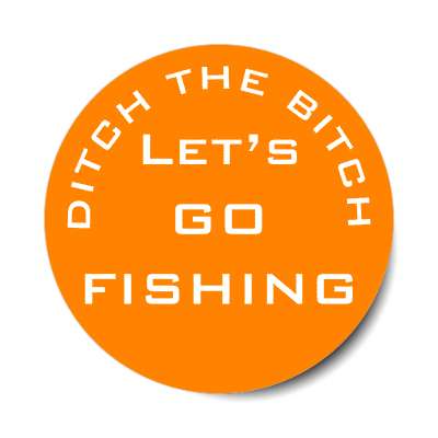 ditch the bitch lets go fishing orange sticker