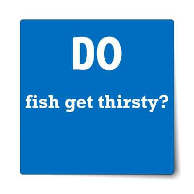 do fish get thirsty sticker