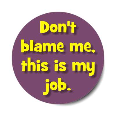 dont blame me this is my job sticker