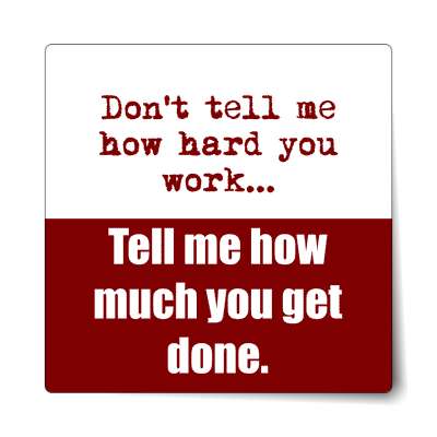 dont tell me how hard you work tell me how much you get done sticker