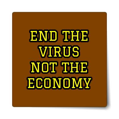 end the virus not the economy brown sticker