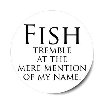 fish tremble at the mere mention of my name sticker
