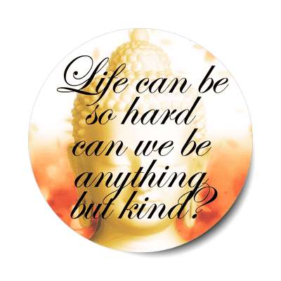 golden buddha life can be so hard can we be anything but kind sticker