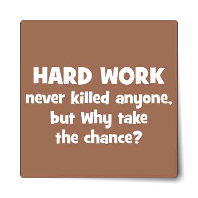 hard work never killed anyone but why take the chance sticker