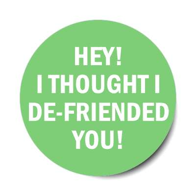 hey i thought i defriended you social networking sticker