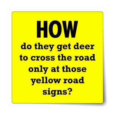 how do they get deer to cross the road only at those yellow road signs stic