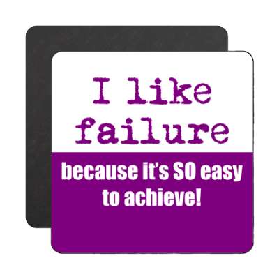 i like failure because its so easy to achieve magnet