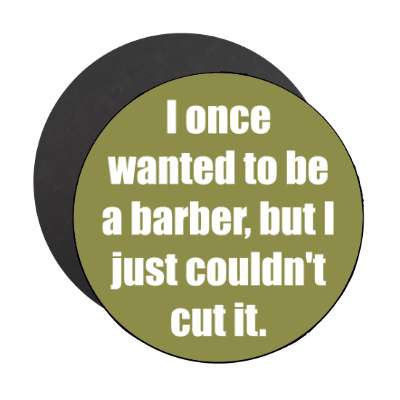 i once wanted to be a barber but i just couldnt cut it magnet