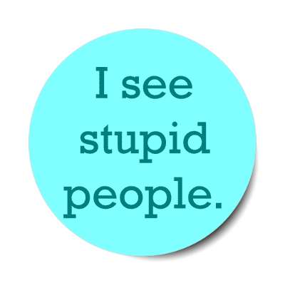 i see stupid people sticker