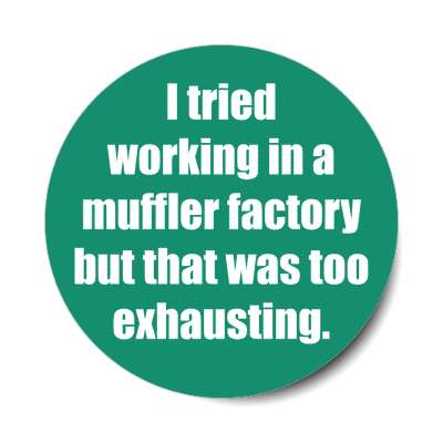 i tried working in a muffler factory but that was too exhausting sticker