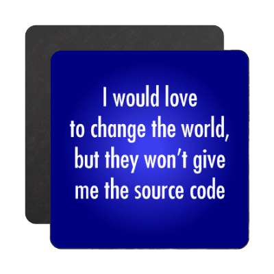 i would love to change the world but they wont give me the source code magn