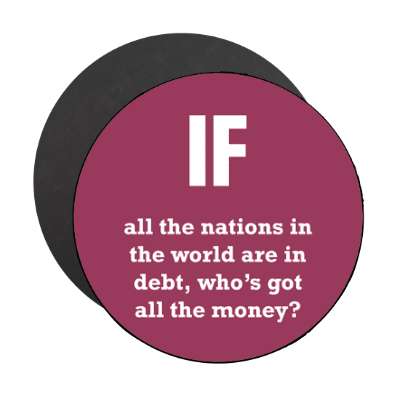 if all the nations in the world are in debt whose got all the money magnet