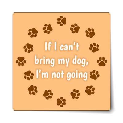 if i cant bring my dog im not going dog paws sticker