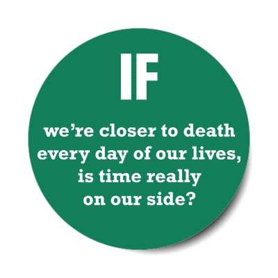 if were closer to death every day of our lives is time really on our side s