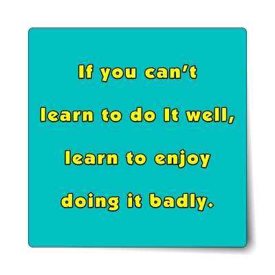 if you cant learn to do it well learn to enjoy doing it blindly sticker