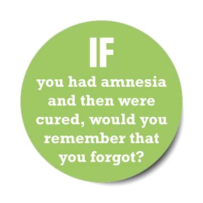 if you had amnesia and then were cured would you remember that you forgot s