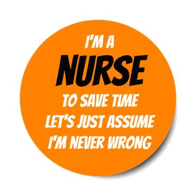 im a nurse to save time lets just assume im never wrong orange stickers, magnet