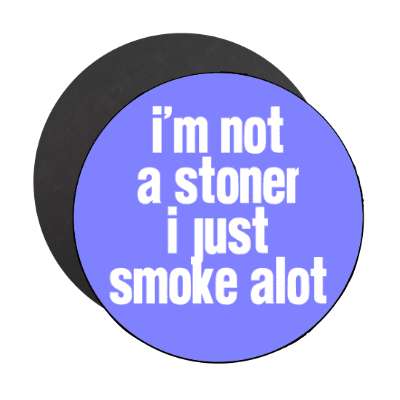 im not a stoner i just smoke a lot magnet