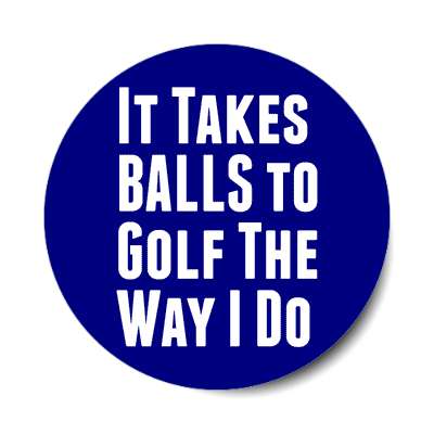 it takes balls to golf the way i do sticker