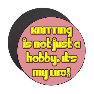 knitting is not just a hobby its my life magnet