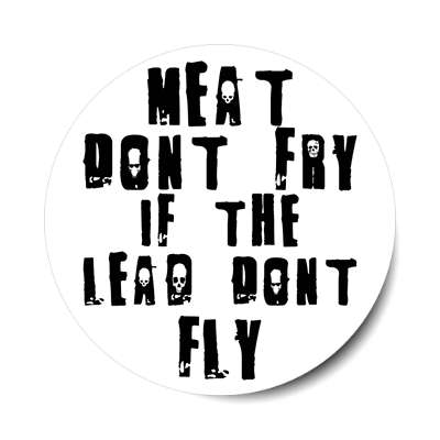meat dont fry if the lead dont fly sticker