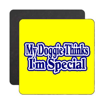 my doggie thinks i am special magnet