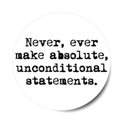 never ever make absolute unconditional statements sticker