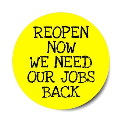 reopen now we need our jobs back yellow drawn sticker