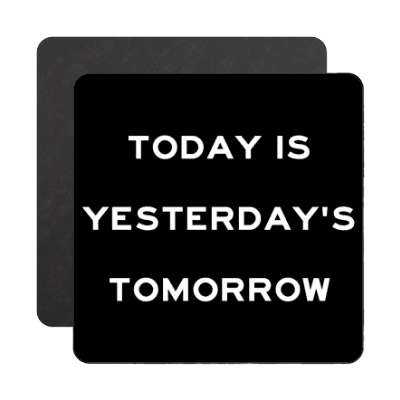 today is yesterdays tomorrow magnet