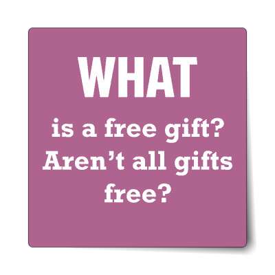 what is a free gift arent all gifts free sticker