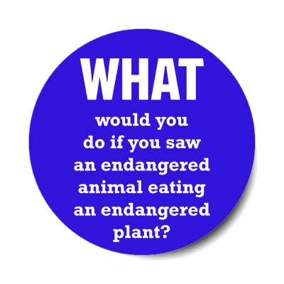 what would you do if you saw an endangered animal eating an endangered plan