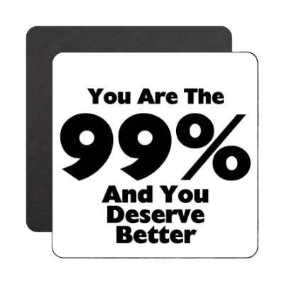 you are the 99 percent and you deserve better magnet