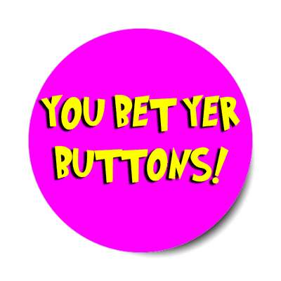 you bet yer buttons sticker