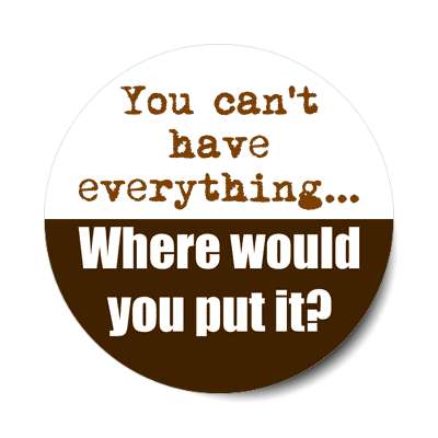 you cant have everything where would you put it sticker