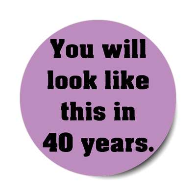you will look like this in 40 years sticker