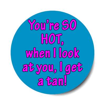 youre so hot when i look at you i get a tan sticker