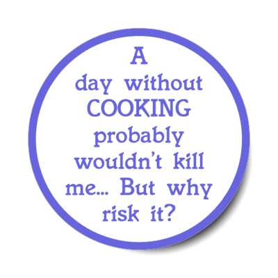 a day without cooking probably wouldnt kill me but why risk it stickers, magnet