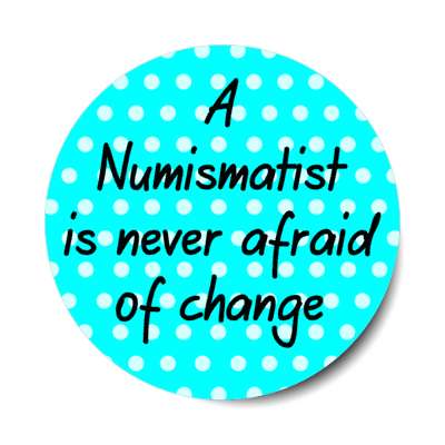 a numismatist is never afraid of change stickers, magnet