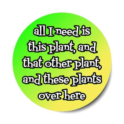 all i need is this plant and that other plant and these plants over here stickers, magnet