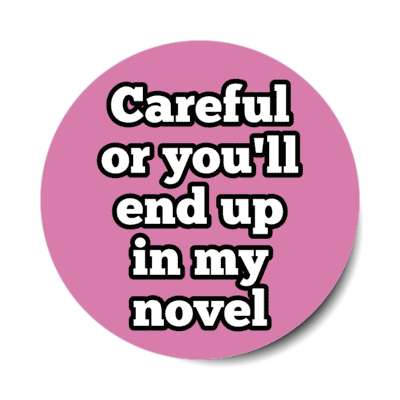 careful or youll end up in my novel stickers, magnet