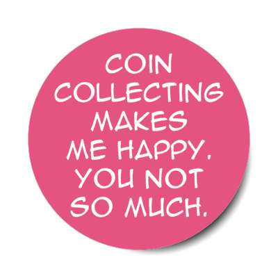 coin collecting makes me happy you not so much stickers, magnet