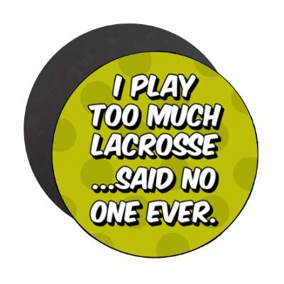 i play too much lacrosse said no one ever stickers, magnet