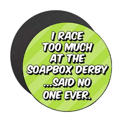 i race too much at the soapbox derby said no one ever stickers, magnet