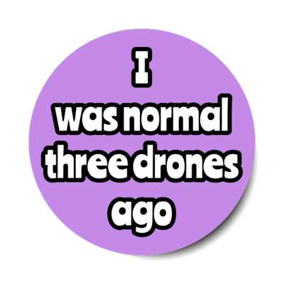 i was normal three drones ago stickers, magnet